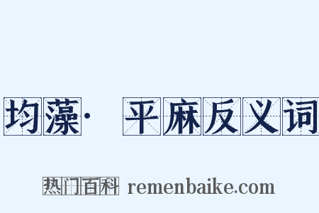 均藻·平麻反义词是什么意思的图片